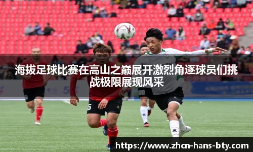 海拔足球比赛在高山之巅展开激烈角逐球员们挑战极限展现风采