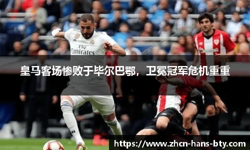 皇马客场惨败于毕尔巴鄂，卫冕冠军危机重重