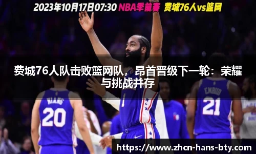 费城76人队击败篮网队，昂首晋级下一轮：荣耀与挑战并存