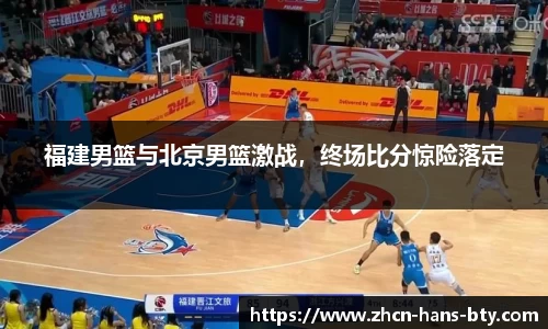 福建男篮与北京男篮激战，终场比分惊险落定