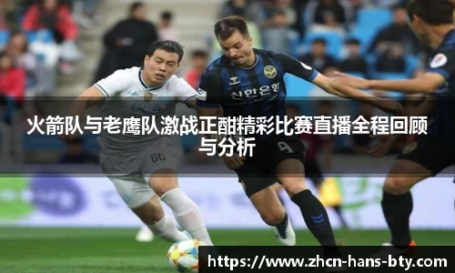 火箭队与老鹰队激战正酣精彩比赛直播全程回顾与分析