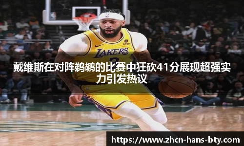 戴维斯在对阵鹈鹕的比赛中狂砍41分展现超强实力引发热议