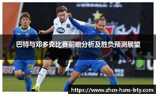 巴特与邓多克比赛前瞻分析及胜负预测展望