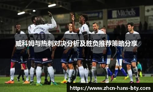 威科姆与热刺对决分析及胜负推荐策略分享