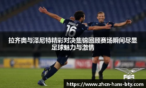 拉齐奥与泽尼特精彩对决集锦回顾赛场瞬间尽显足球魅力与激情