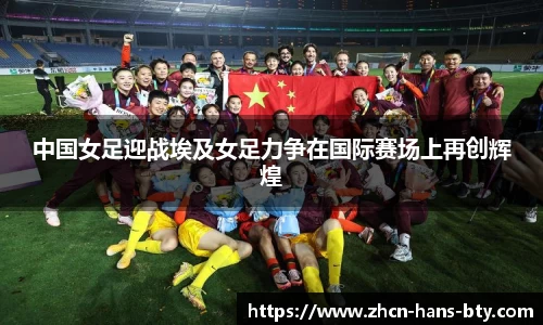 中国女足迎战埃及女足力争在国际赛场上再创辉煌