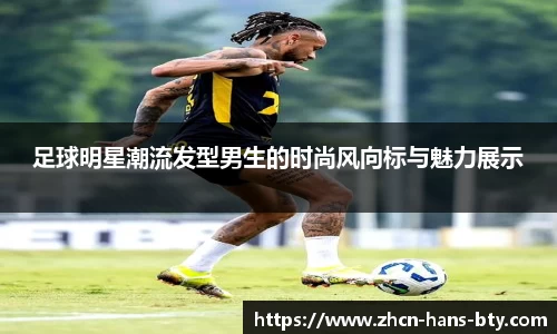 足球明星潮流发型男生的时尚风向标与魅力展示
