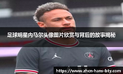 足球明星内马尔头像图片欣赏与背后的故事揭秘