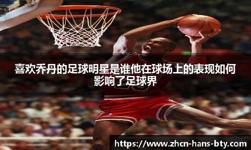 喜欢乔丹的足球明星是谁他在球场上的表现如何影响了足球界