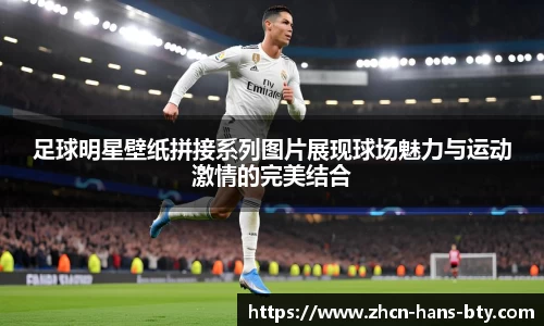 足球明星壁纸拼接系列图片展现球场魅力与运动激情的完美结合